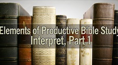Elements of Productive Bible Study: Interpret, Part 1